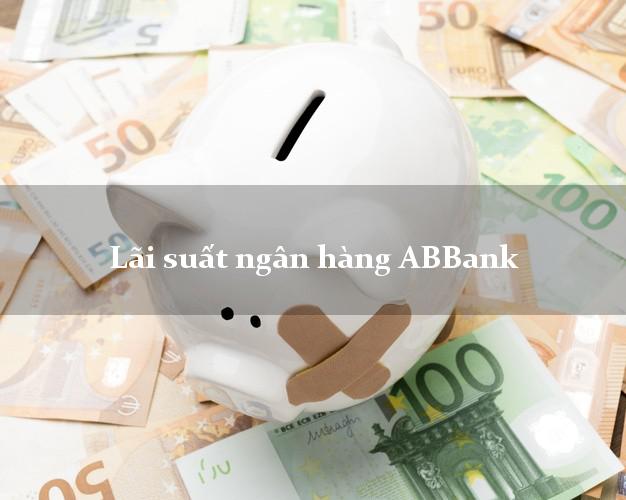 Lãi suất ngân hàng ABBank hôm nay Lãi suất ngân hàng ABBank