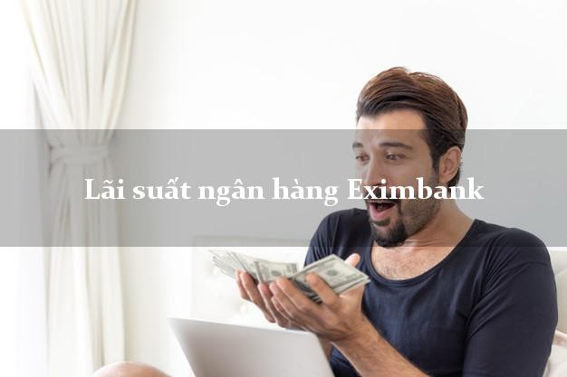 Lãi suất ngân hàng Eximbank mới nhất Lãi suất ngân hàng Eximbank
