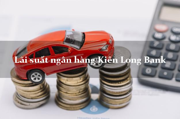 Lãi suất ngân hàng Kiên Long Bank tháng 5 2025 Lãi suất ngân hàng Kiên Long Bank