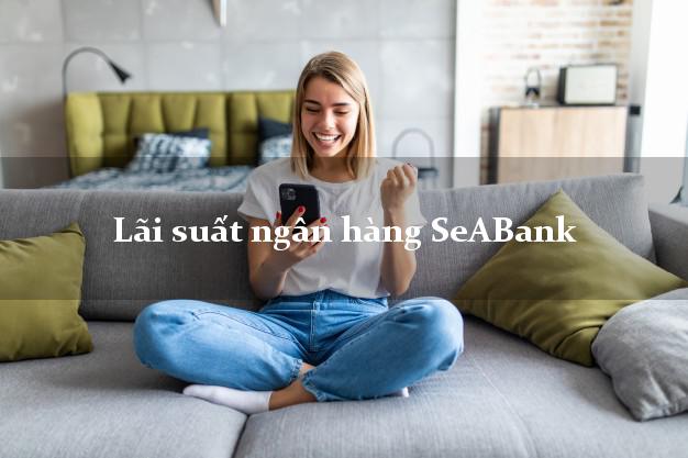 Lãi suất ngân hàng SeABank 5/2025 Lãi suất ngân hàng SeABank